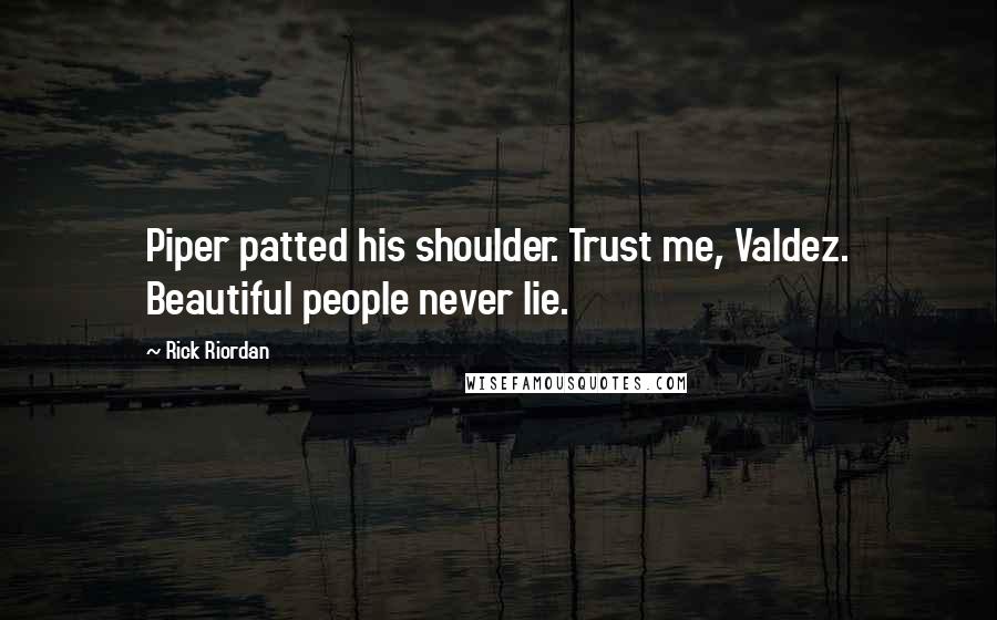 Rick Riordan Quotes: Piper patted his shoulder. Trust me, Valdez. Beautiful people never lie.