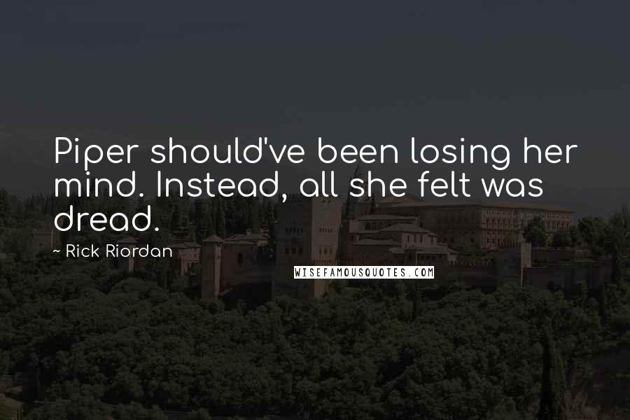 Rick Riordan Quotes: Piper should've been losing her mind. Instead, all she felt was dread.