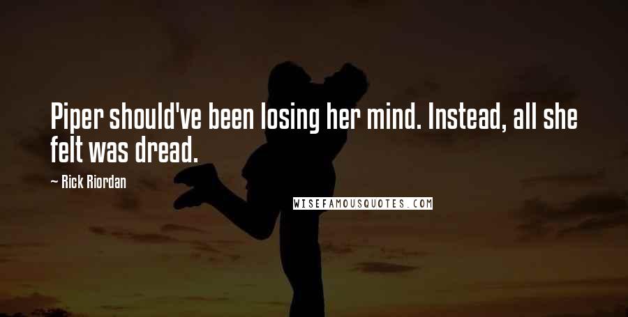 Rick Riordan Quotes: Piper should've been losing her mind. Instead, all she felt was dread.