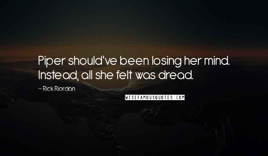 Rick Riordan Quotes: Piper should've been losing her mind. Instead, all she felt was dread.