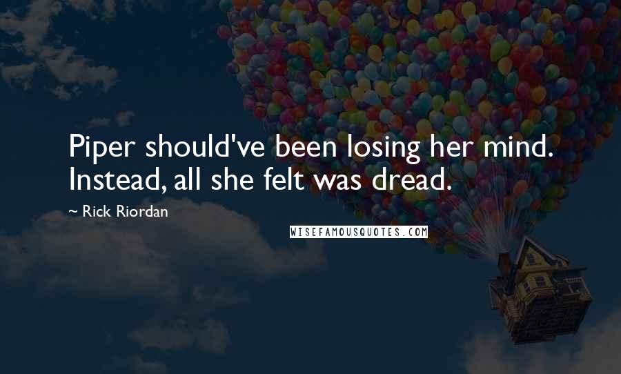 Rick Riordan Quotes: Piper should've been losing her mind. Instead, all she felt was dread.