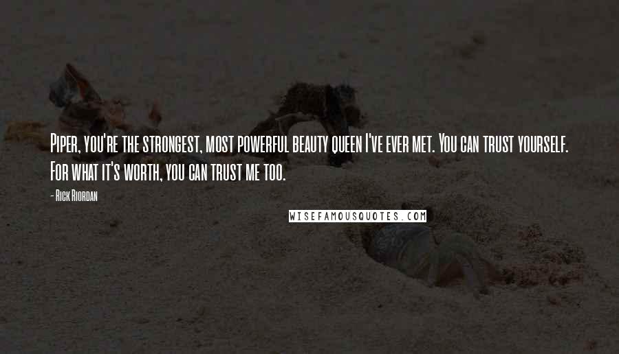 Rick Riordan Quotes: Piper, you're the strongest, most powerful beauty queen I've ever met. You can trust yourself. For what it's worth, you can trust me too.