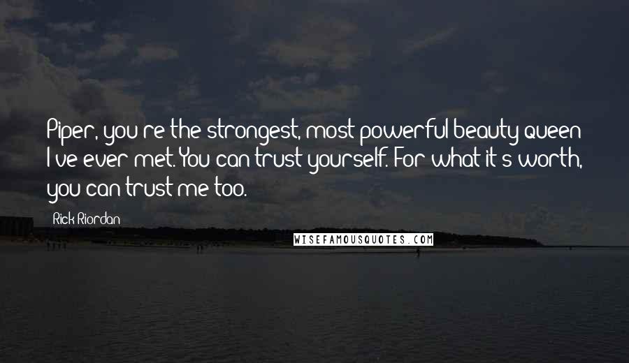 Rick Riordan Quotes: Piper, you're the strongest, most powerful beauty queen I've ever met. You can trust yourself. For what it's worth, you can trust me too.