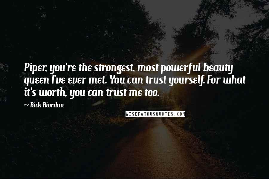 Rick Riordan Quotes: Piper, you're the strongest, most powerful beauty queen I've ever met. You can trust yourself. For what it's worth, you can trust me too.