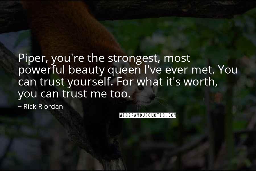 Rick Riordan Quotes: Piper, you're the strongest, most powerful beauty queen I've ever met. You can trust yourself. For what it's worth, you can trust me too.