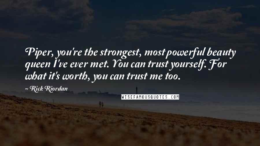 Rick Riordan Quotes: Piper, you're the strongest, most powerful beauty queen I've ever met. You can trust yourself. For what it's worth, you can trust me too.