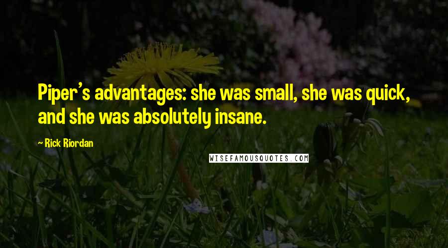 Rick Riordan Quotes: Piper's advantages: she was small, she was quick, and she was absolutely insane.