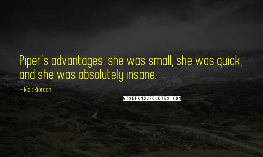 Rick Riordan Quotes: Piper's advantages: she was small, she was quick, and she was absolutely insane.