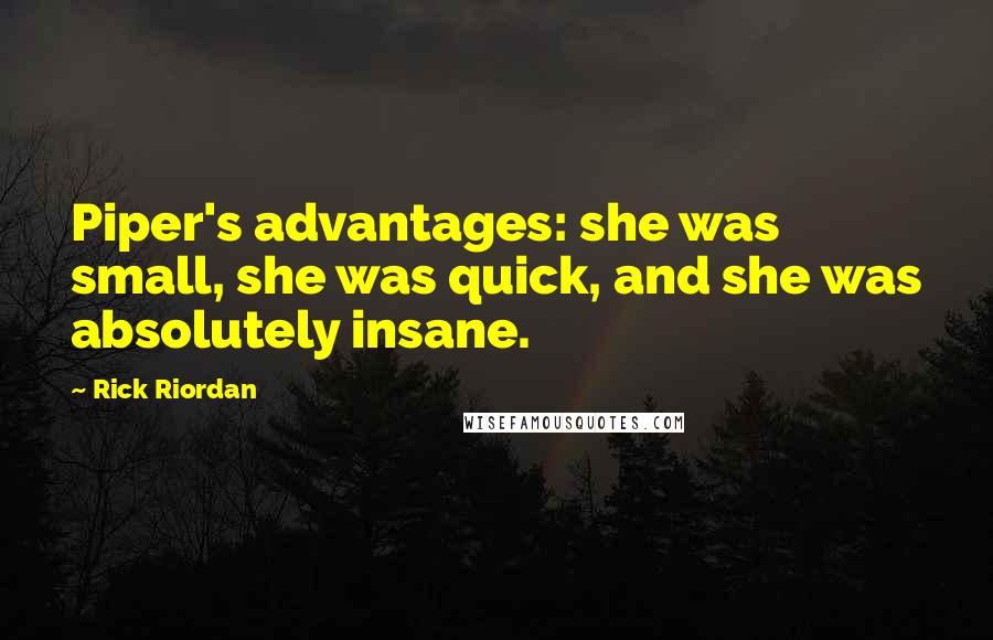 Rick Riordan Quotes: Piper's advantages: she was small, she was quick, and she was absolutely insane.