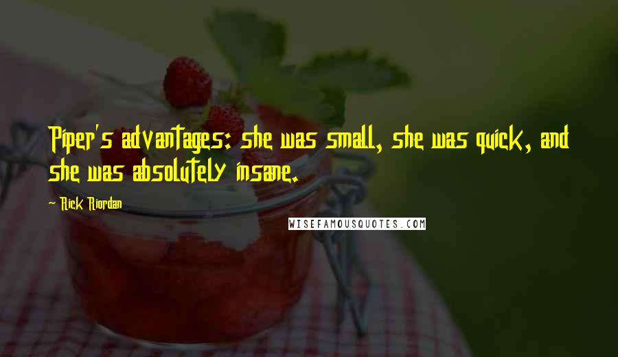 Rick Riordan Quotes: Piper's advantages: she was small, she was quick, and she was absolutely insane.