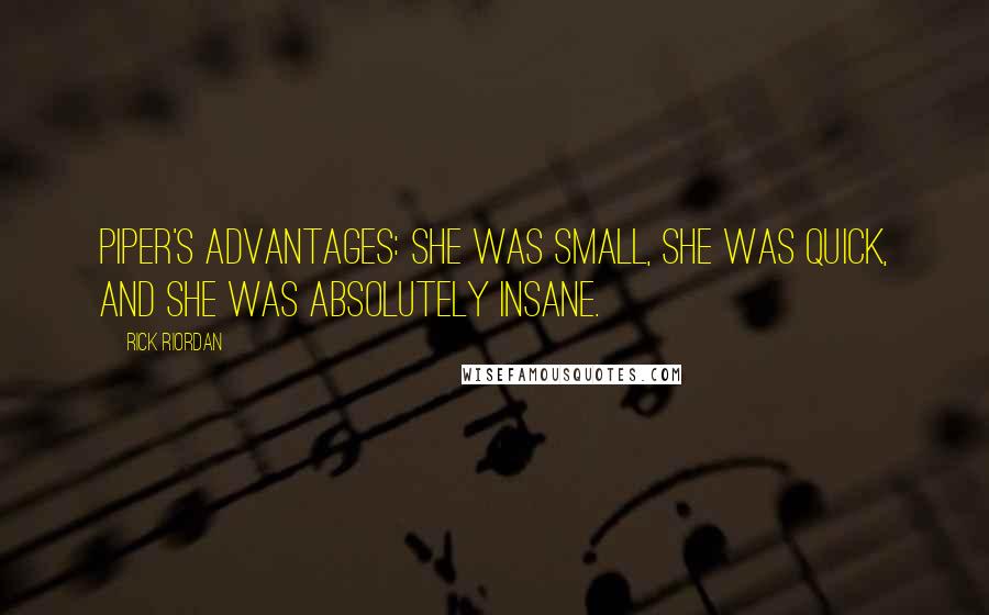 Rick Riordan Quotes: Piper's advantages: she was small, she was quick, and she was absolutely insane.