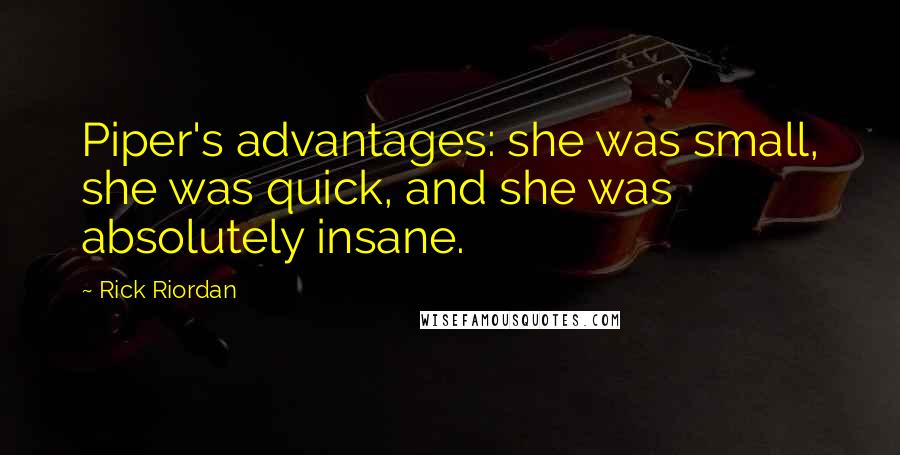 Rick Riordan Quotes: Piper's advantages: she was small, she was quick, and she was absolutely insane.