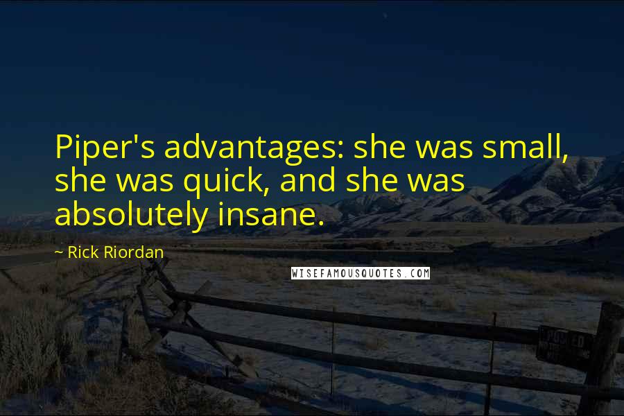 Rick Riordan Quotes: Piper's advantages: she was small, she was quick, and she was absolutely insane.