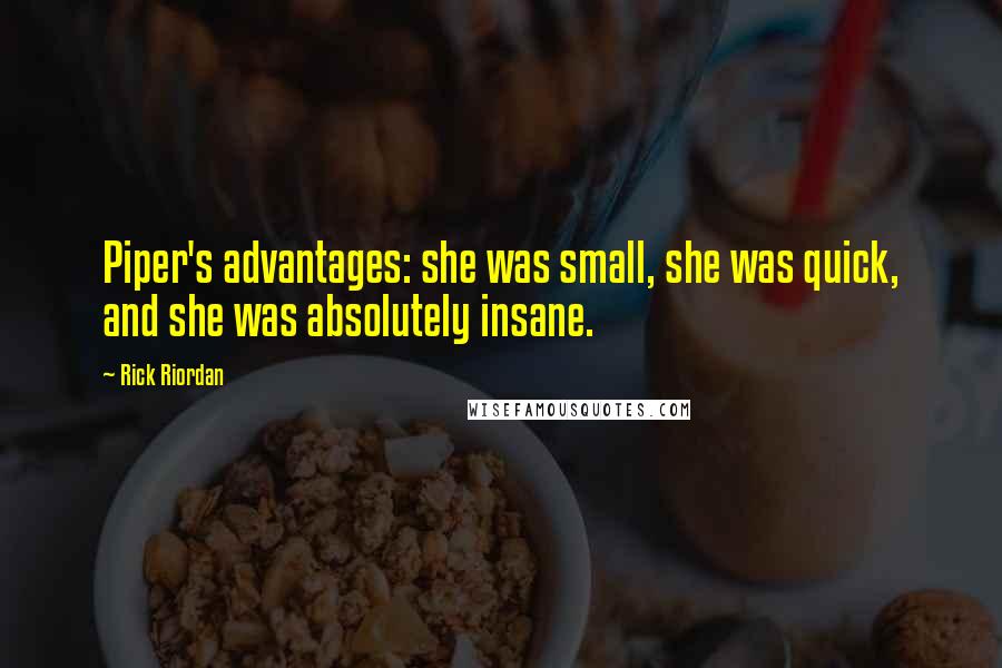 Rick Riordan Quotes: Piper's advantages: she was small, she was quick, and she was absolutely insane.