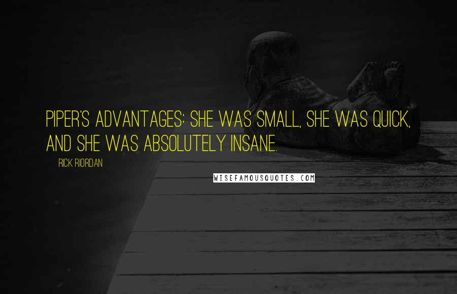 Rick Riordan Quotes: Piper's advantages: she was small, she was quick, and she was absolutely insane.