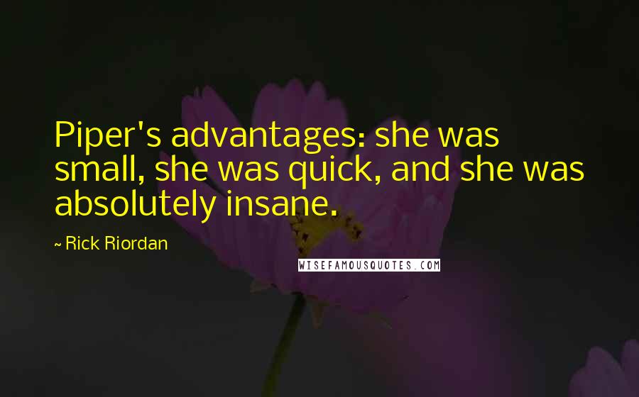 Rick Riordan Quotes: Piper's advantages: she was small, she was quick, and she was absolutely insane.