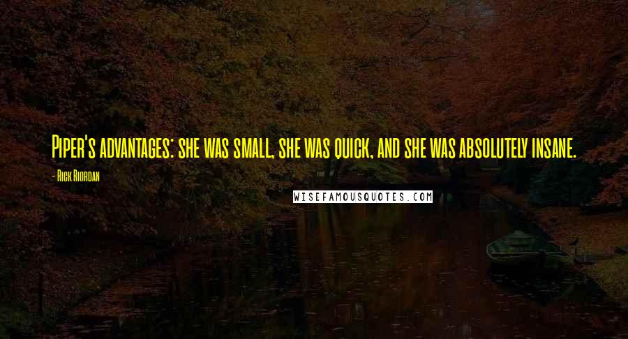 Rick Riordan Quotes: Piper's advantages: she was small, she was quick, and she was absolutely insane.