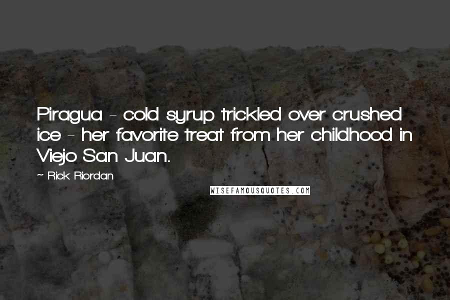 Rick Riordan Quotes: Piragua - cold syrup trickled over crushed ice - her favorite treat from her childhood in Viejo San Juan.