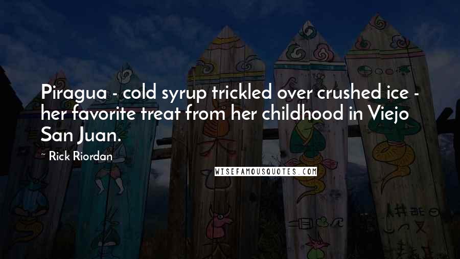 Rick Riordan Quotes: Piragua - cold syrup trickled over crushed ice - her favorite treat from her childhood in Viejo San Juan.
