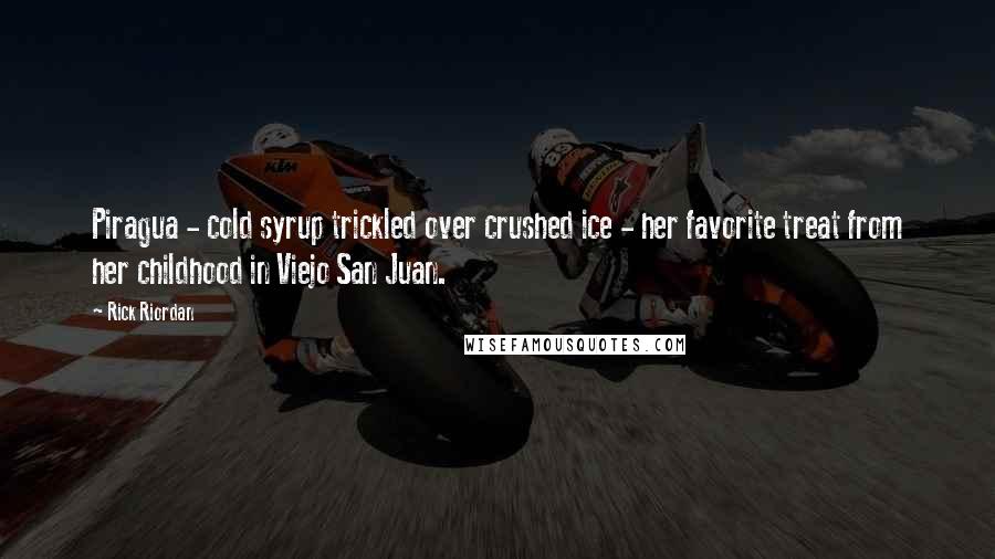 Rick Riordan Quotes: Piragua - cold syrup trickled over crushed ice - her favorite treat from her childhood in Viejo San Juan.