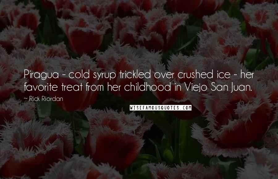 Rick Riordan Quotes: Piragua - cold syrup trickled over crushed ice - her favorite treat from her childhood in Viejo San Juan.