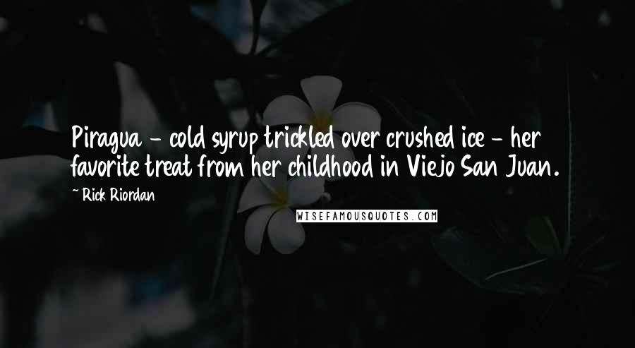 Rick Riordan Quotes: Piragua - cold syrup trickled over crushed ice - her favorite treat from her childhood in Viejo San Juan.