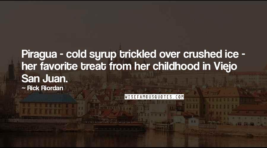 Rick Riordan Quotes: Piragua - cold syrup trickled over crushed ice - her favorite treat from her childhood in Viejo San Juan.