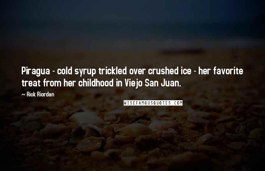 Rick Riordan Quotes: Piragua - cold syrup trickled over crushed ice - her favorite treat from her childhood in Viejo San Juan.