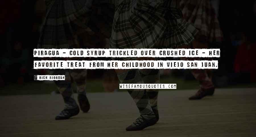 Rick Riordan Quotes: Piragua - cold syrup trickled over crushed ice - her favorite treat from her childhood in Viejo San Juan.