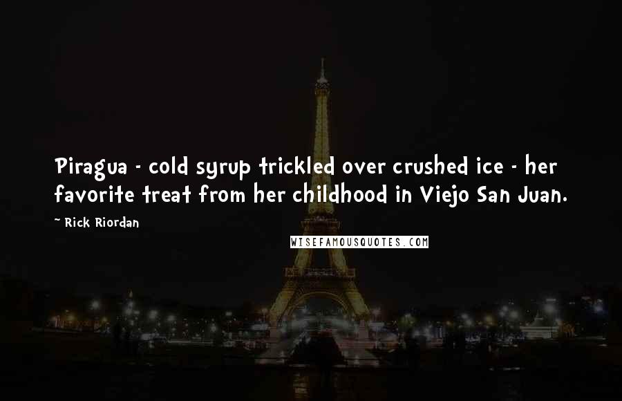 Rick Riordan Quotes: Piragua - cold syrup trickled over crushed ice - her favorite treat from her childhood in Viejo San Juan.