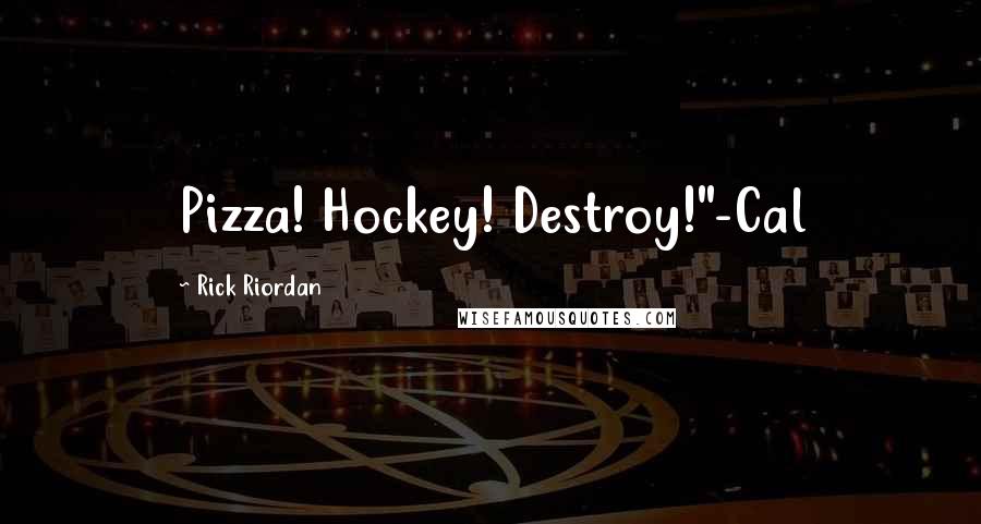 Rick Riordan Quotes: Pizza! Hockey! Destroy!"-Cal