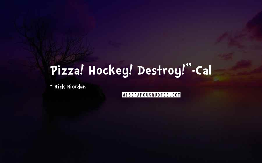 Rick Riordan Quotes: Pizza! Hockey! Destroy!"-Cal