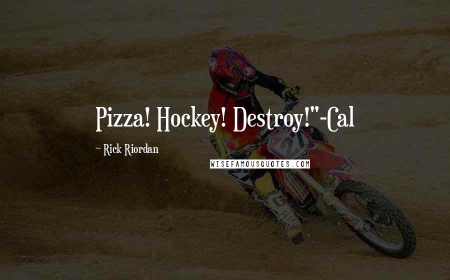 Rick Riordan Quotes: Pizza! Hockey! Destroy!"-Cal