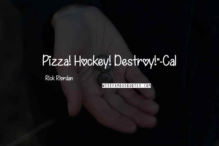 Rick Riordan Quotes: Pizza! Hockey! Destroy!"-Cal
