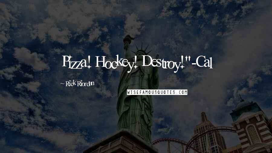 Rick Riordan Quotes: Pizza! Hockey! Destroy!"-Cal