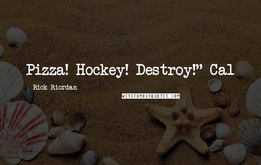Rick Riordan Quotes: Pizza! Hockey! Destroy!"-Cal