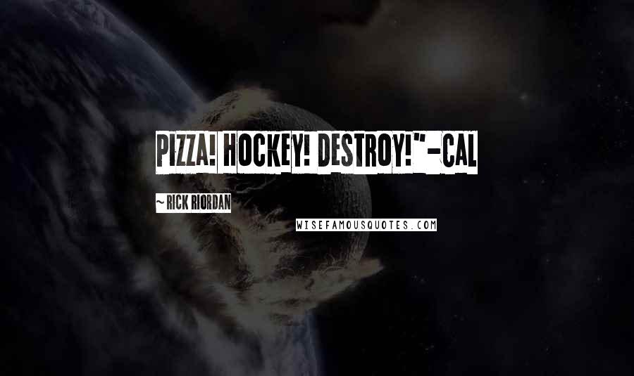 Rick Riordan Quotes: Pizza! Hockey! Destroy!"-Cal