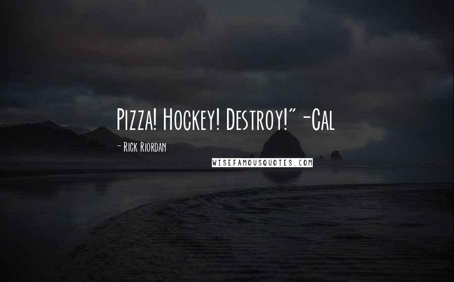 Rick Riordan Quotes: Pizza! Hockey! Destroy!"-Cal