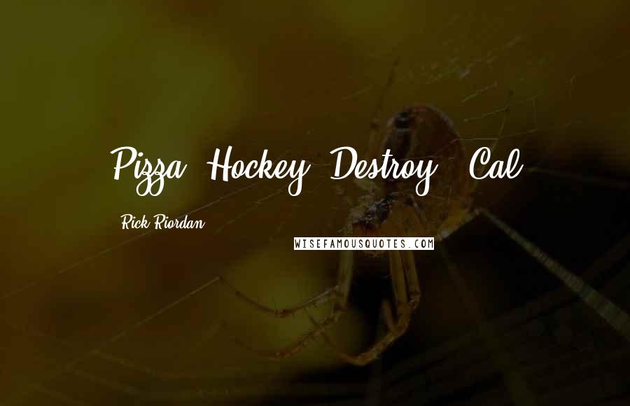 Rick Riordan Quotes: Pizza! Hockey! Destroy!"-Cal
