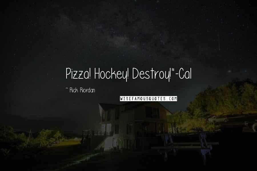 Rick Riordan Quotes: Pizza! Hockey! Destroy!"-Cal