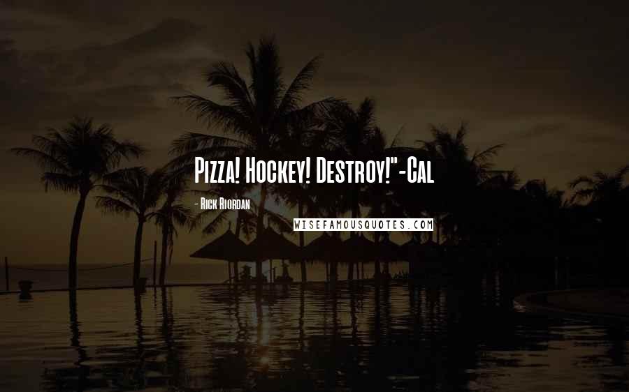 Rick Riordan Quotes: Pizza! Hockey! Destroy!"-Cal