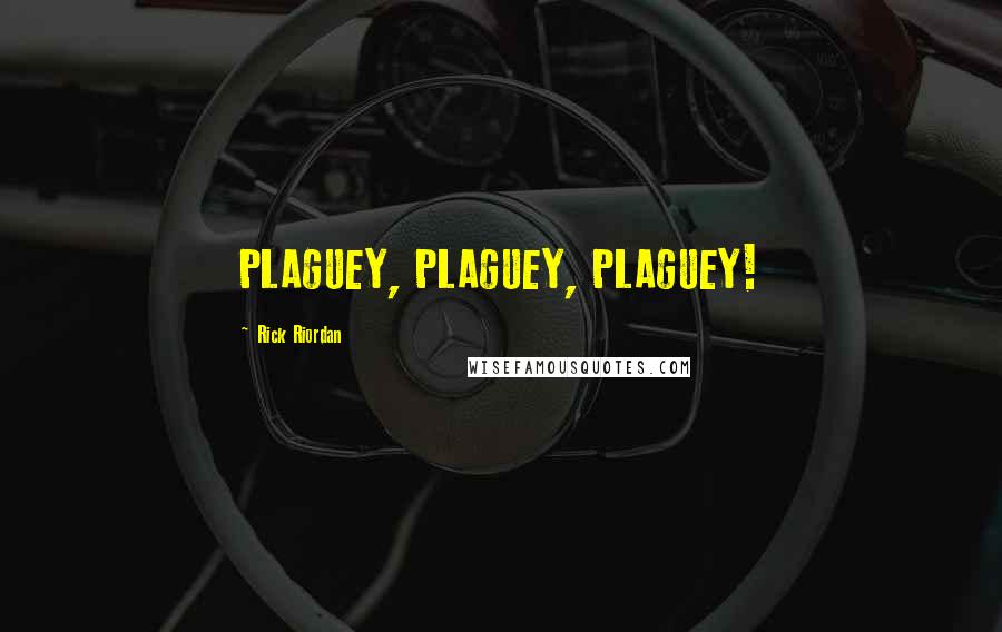 Rick Riordan Quotes: PLAGUEY, PLAGUEY, PLAGUEY!