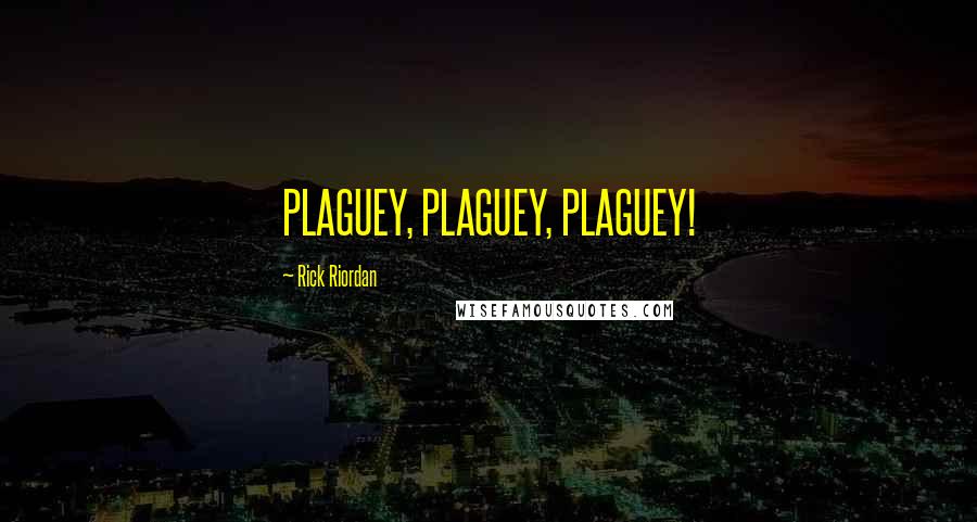 Rick Riordan Quotes: PLAGUEY, PLAGUEY, PLAGUEY!