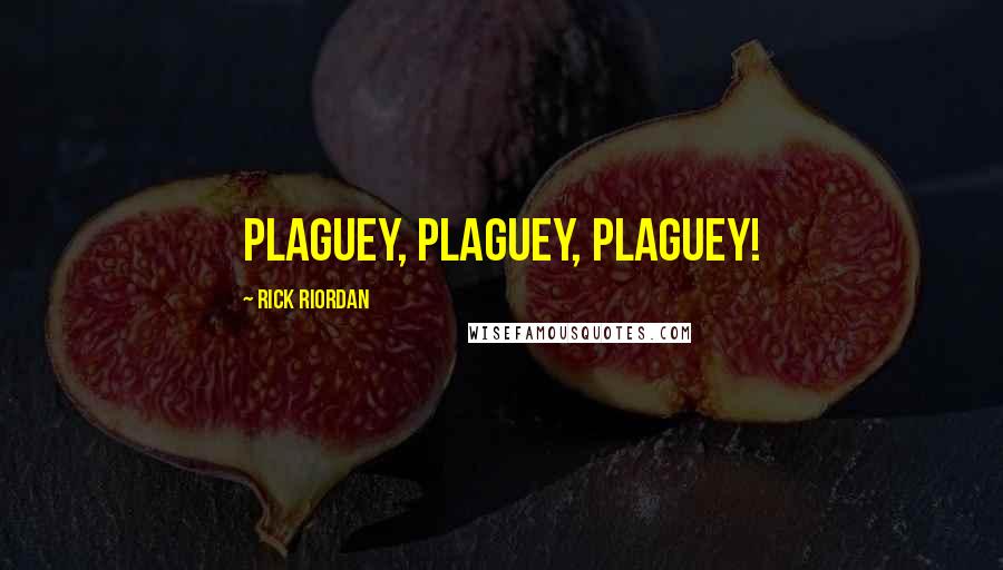 Rick Riordan Quotes: PLAGUEY, PLAGUEY, PLAGUEY!