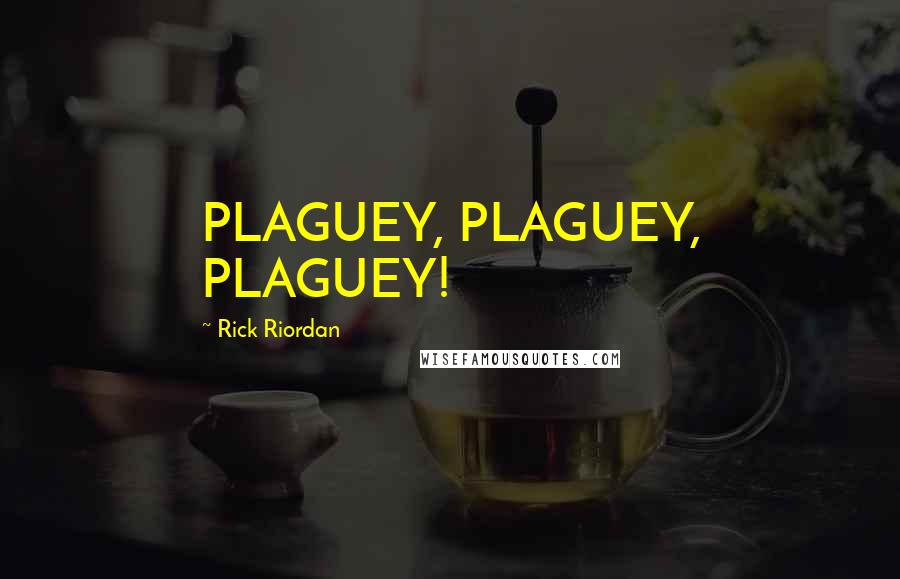 Rick Riordan Quotes: PLAGUEY, PLAGUEY, PLAGUEY!