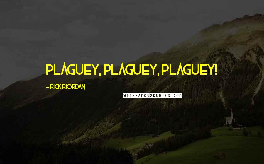 Rick Riordan Quotes: PLAGUEY, PLAGUEY, PLAGUEY!