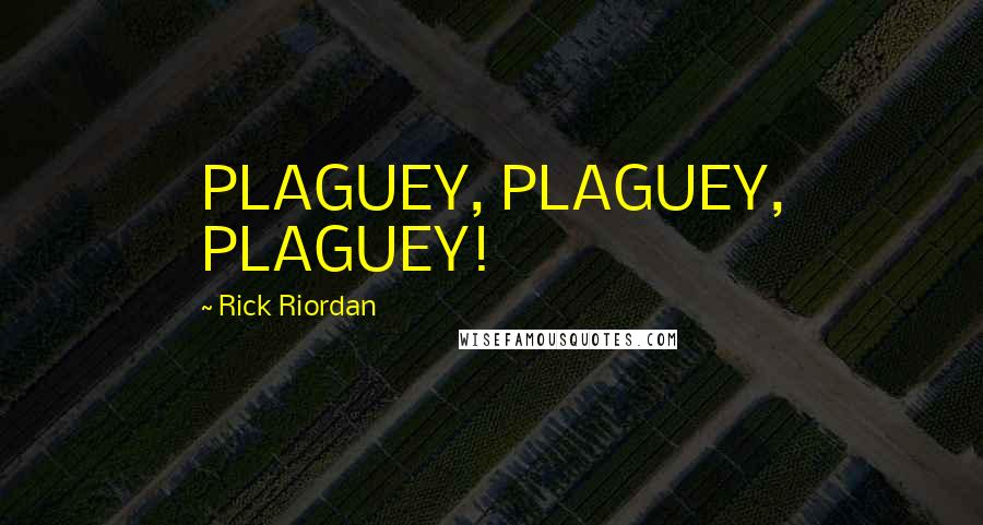 Rick Riordan Quotes: PLAGUEY, PLAGUEY, PLAGUEY!