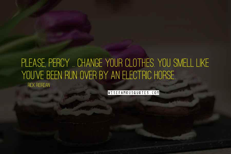 Rick Riordan Quotes: Please, Percy ... change your clothes. You smell like you've been run over by an electric horse.