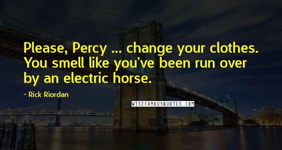 Rick Riordan Quotes: Please, Percy ... change your clothes. You smell like you've been run over by an electric horse.