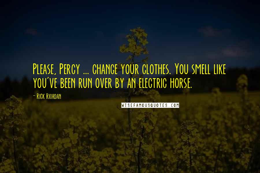 Rick Riordan Quotes: Please, Percy ... change your clothes. You smell like you've been run over by an electric horse.